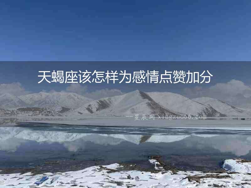 天蝎座該怎樣為感情點(diǎn)贊加分