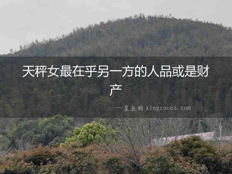 天秤女最在乎另一方的人品或是財(cái)產(chǎn)