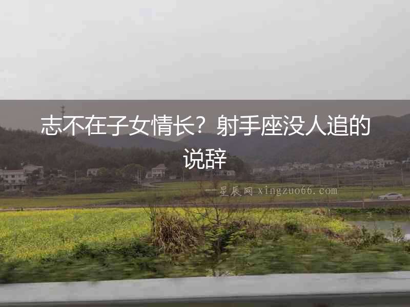 志不在子女情長？射手座沒人追的說辭
