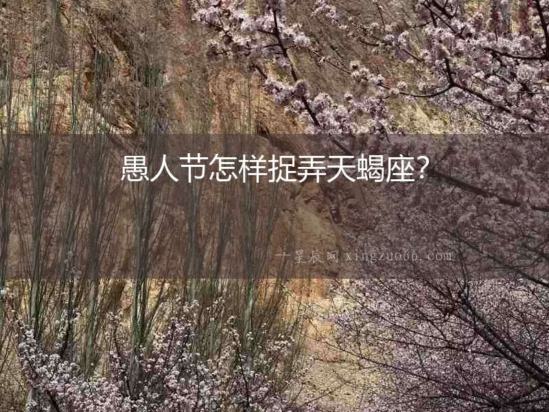 愚人節怎樣捉弄天蝎座？