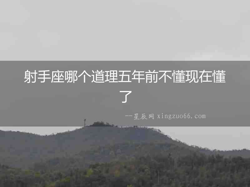 射手座哪個(gè)道理五年前不懂現(xiàn)在懂了