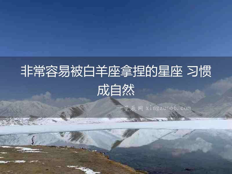 非常容易被白羊座拿捏的星座 習慣成自然