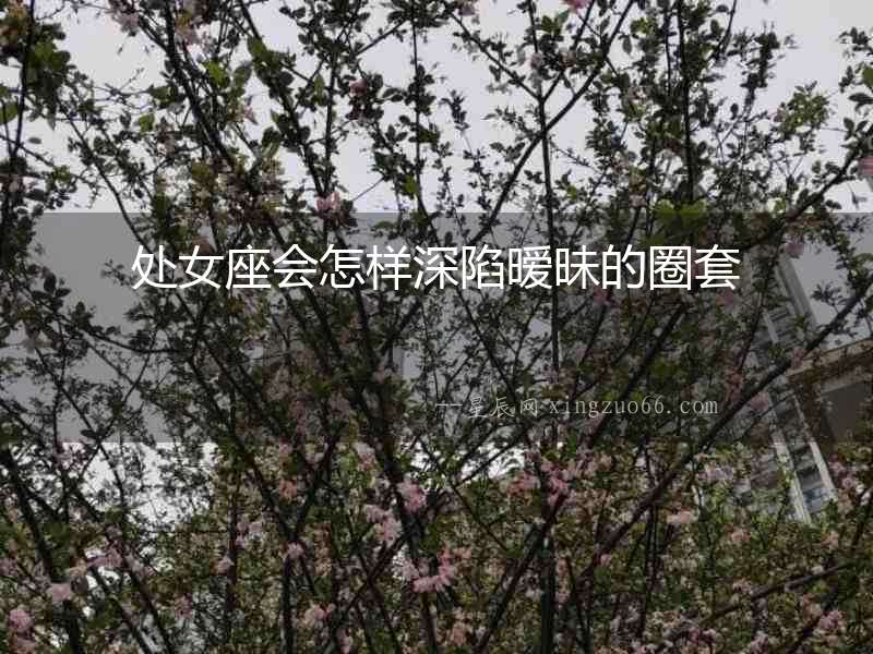 處女座會怎樣深陷曖昧的圈套