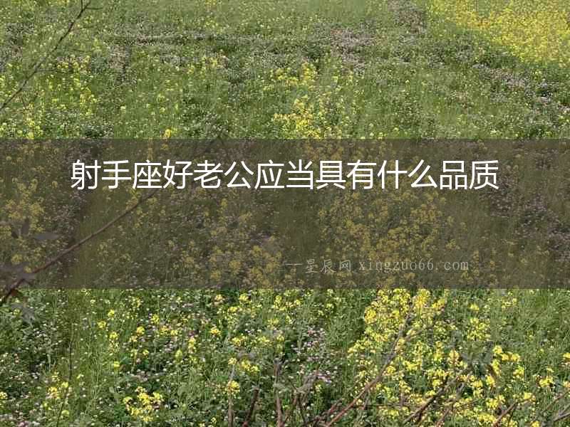 射手座好老公應(yīng)當(dāng)具有什么品質(zhì)