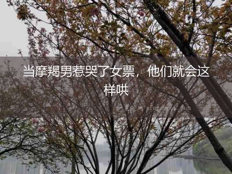 當摩羯男惹哭了女票，他們就會這樣哄