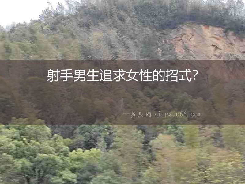 射手男生追求女性的招式？