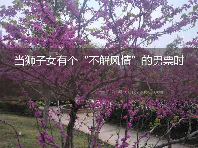 當獅子女有個“不解風情”的男票時