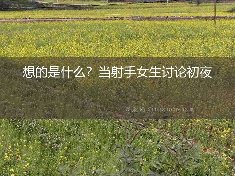 想的是什么？當射手女生討論初夜