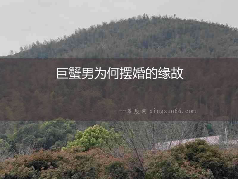 巨蟹男為何擺婚的緣故