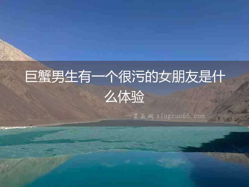 巨蟹男生有一個很污的女朋友是什么體驗