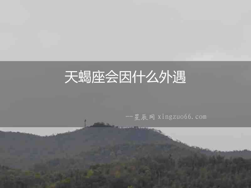天蝎座會因什么外遇