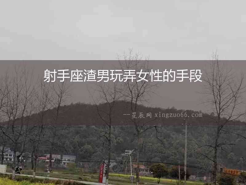 射手座渣男玩弄女性的手段