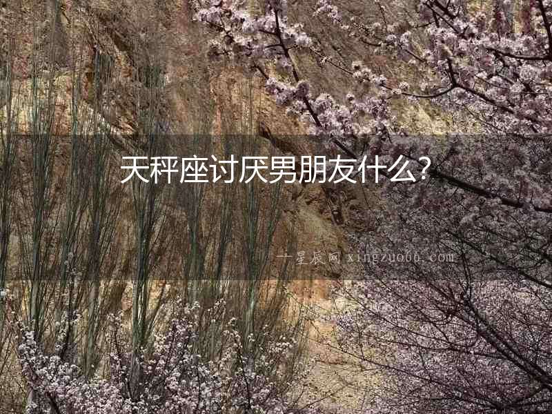 天秤座討厭男朋友什么？
