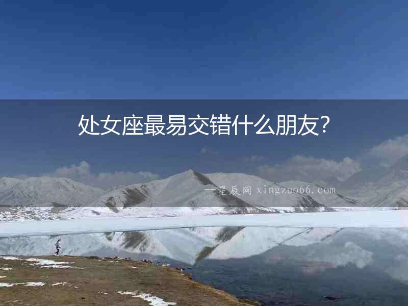處女座最易交錯(cuò)什么朋友？