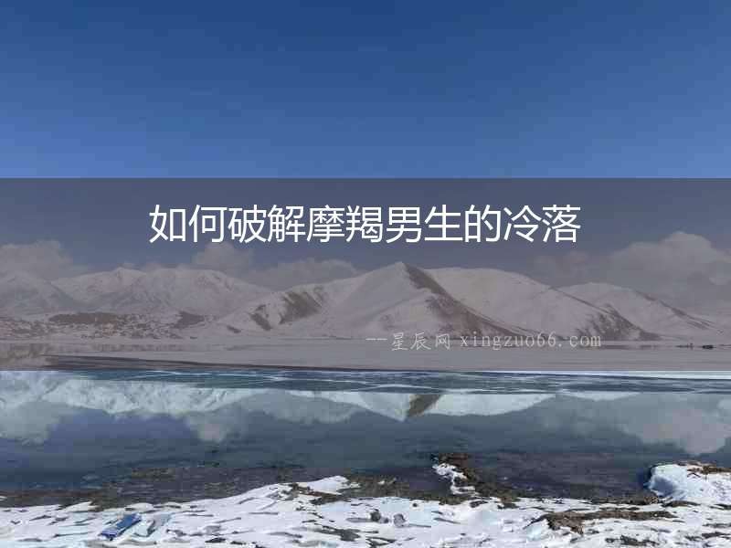 如何破解摩羯男生的冷落