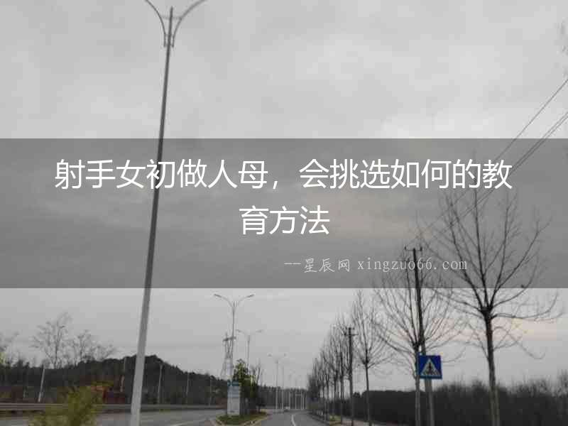 射手女初做人母，會(huì)挑選如何的教育方法