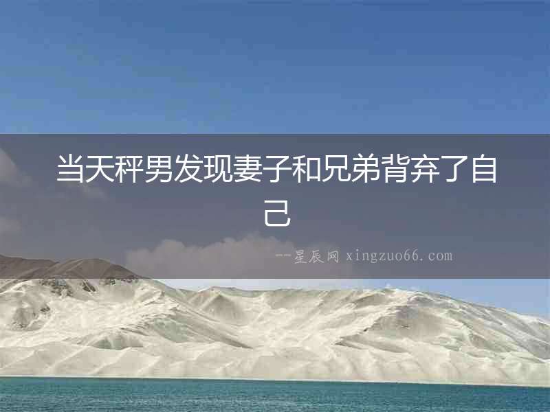 當天秤男發現妻子和兄弟背棄了自己