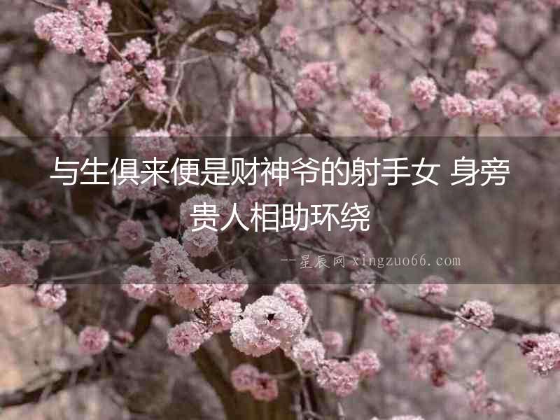 與生俱來便是財神爺的射手女 身旁貴人相助環繞