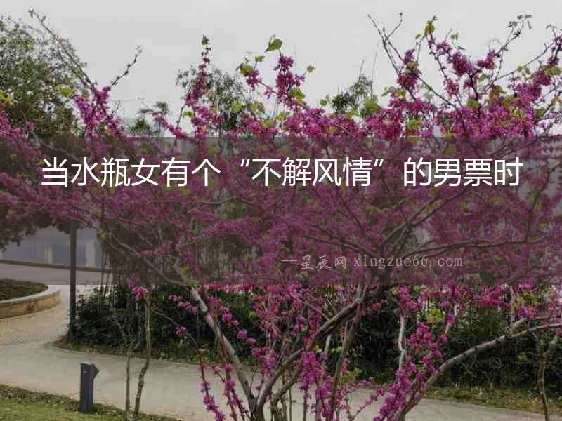 當水瓶女有個“不解風情”的男票時