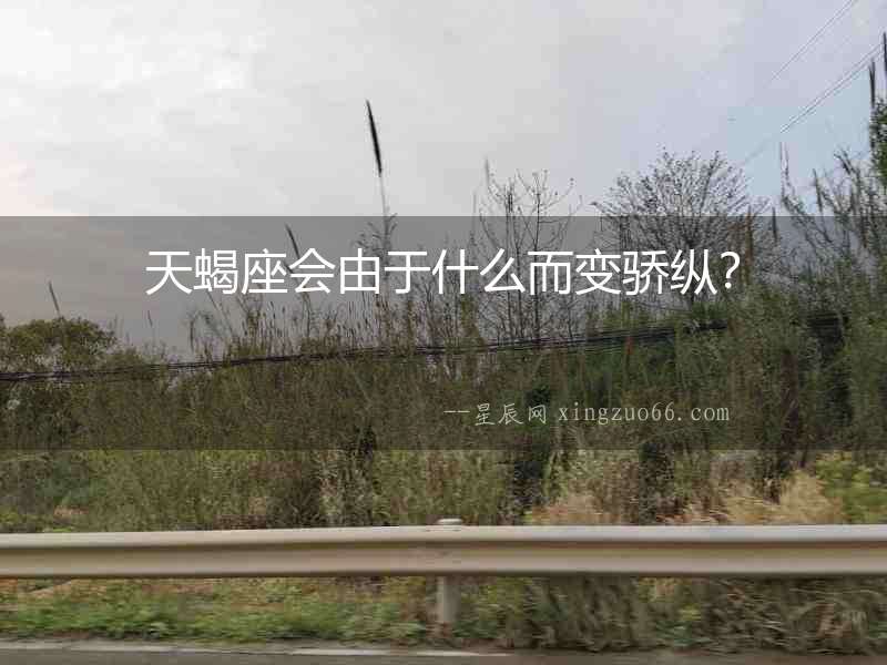 天蝎座會由于什么而變驕縱？