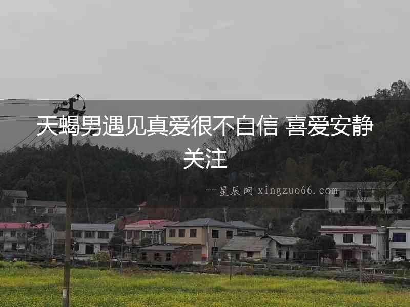 天蝎男遇見真愛很不自信 喜愛安靜關注