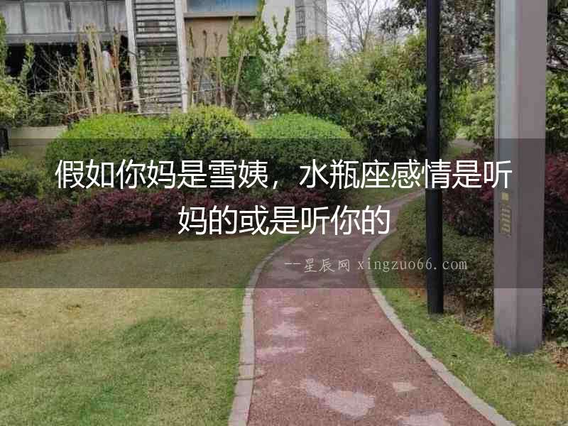 假如你媽是雪姨，水瓶座感情是聽媽的或是聽你的