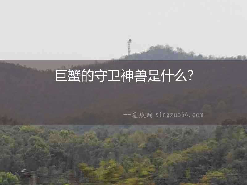 巨蟹的守衛(wèi)神獸是什么？