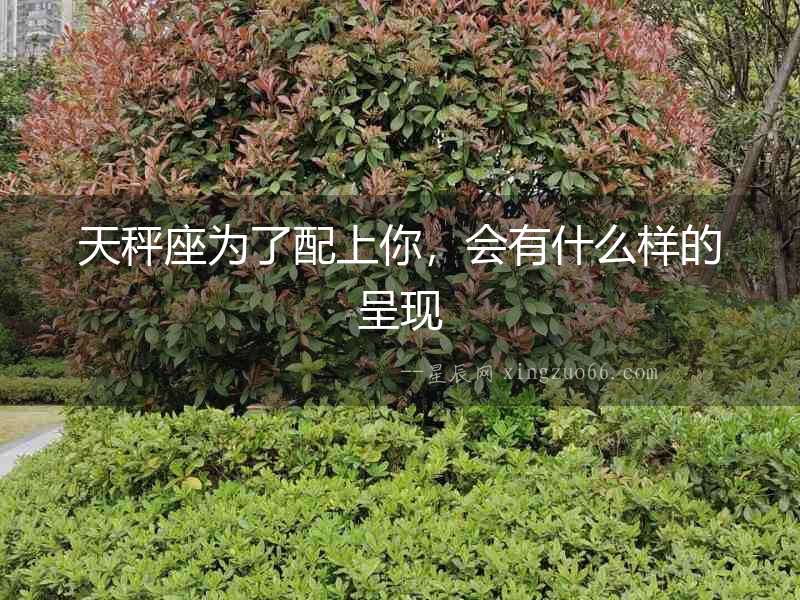 天秤座為了配上你，會有什么樣的呈現