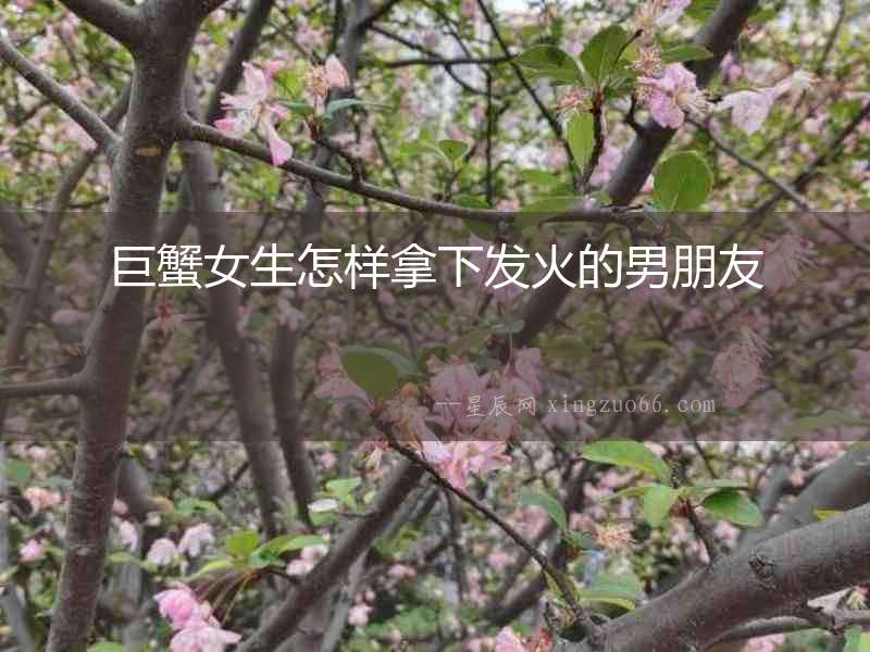巨蟹女生怎樣拿下發火的男朋友