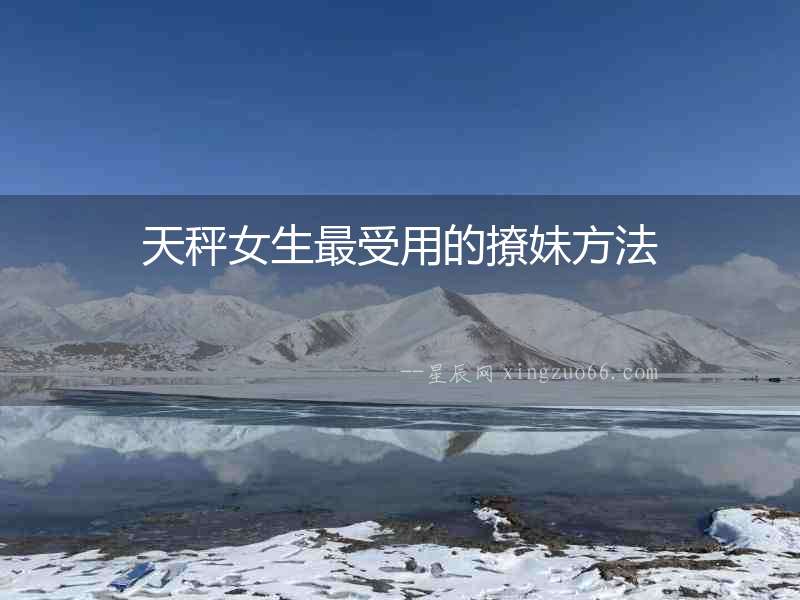 天秤女生最受用的撩妹方法
