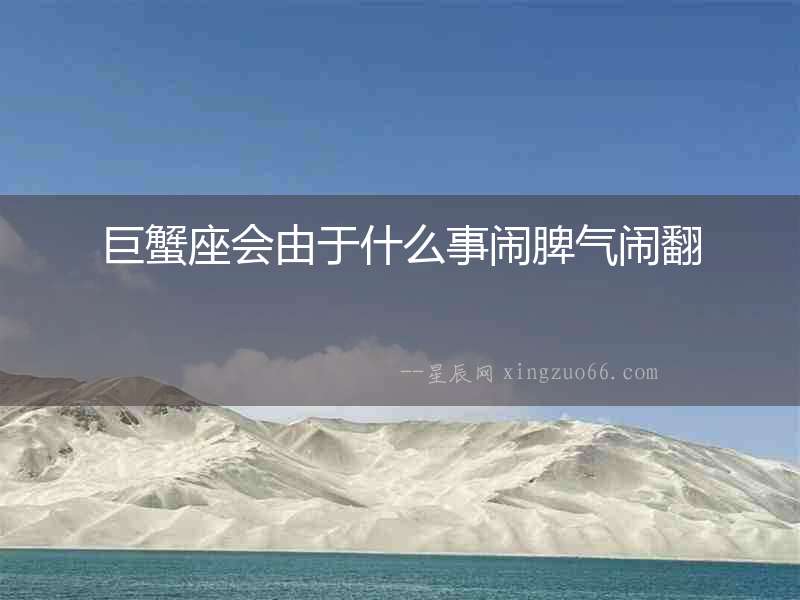 巨蟹座會(huì)由于什么事鬧脾氣鬧翻
