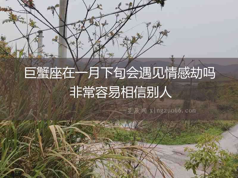 巨蟹座在一月下旬會(huì)遇見情感劫嗎 非常容易相信別人