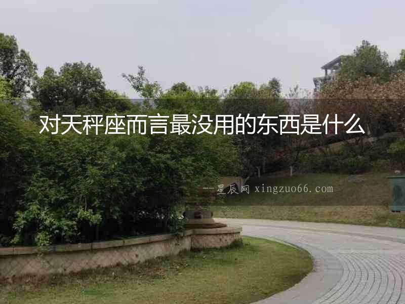 對天秤座而言最沒用的東西是什么
