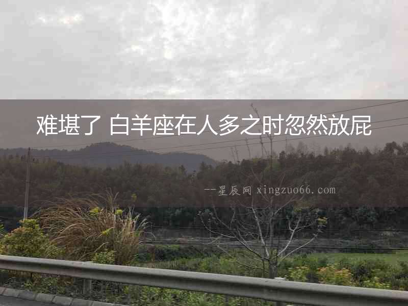 難堪了 白羊座在人多之時(shí)忽然放屁
