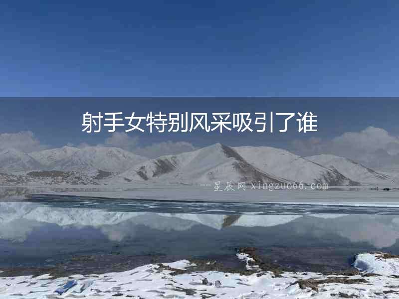 射手女特別風采吸引了誰