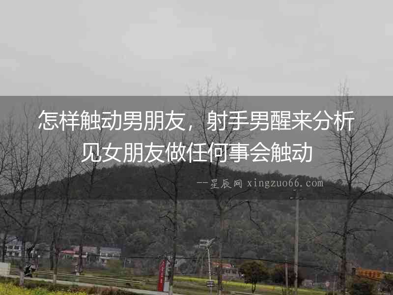 怎樣觸動男朋友，射手男醒來分析見女朋友做任何事會觸動