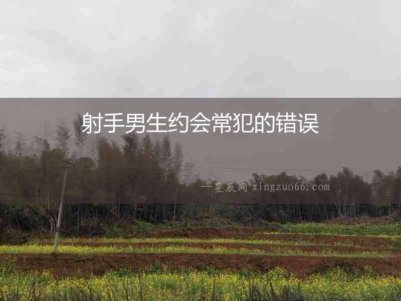 射手男生約會(huì)常犯的錯(cuò)誤