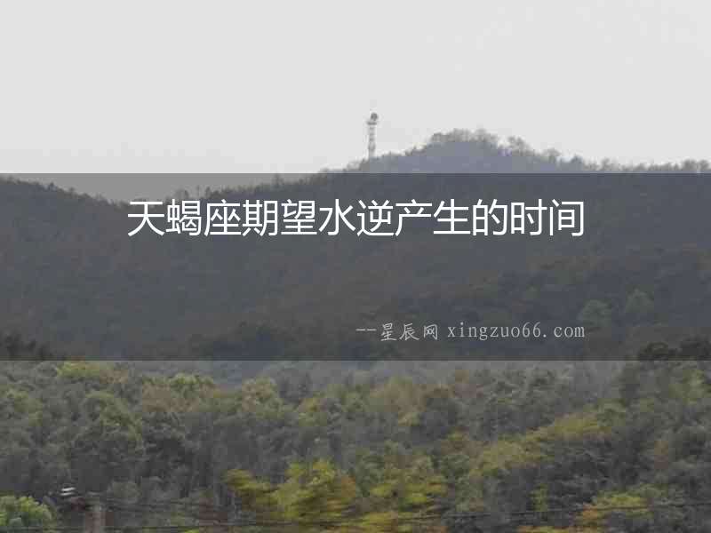 天蝎座期望水逆產(chǎn)生的時間