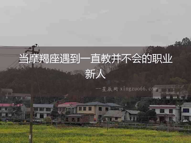 當摩羯座遇到一直教并不會的職業新人