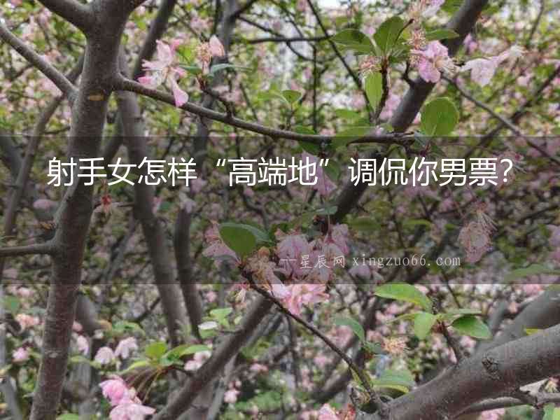 射手女怎樣“高端地”調(diào)侃你男票？
