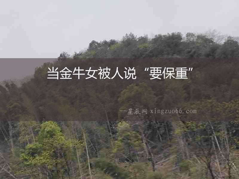 當(dāng)金牛女被人說“要保重”