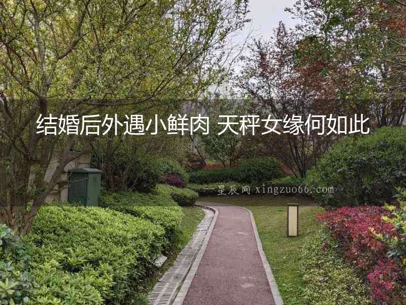 結婚后外遇小鮮肉 天秤女緣何如此