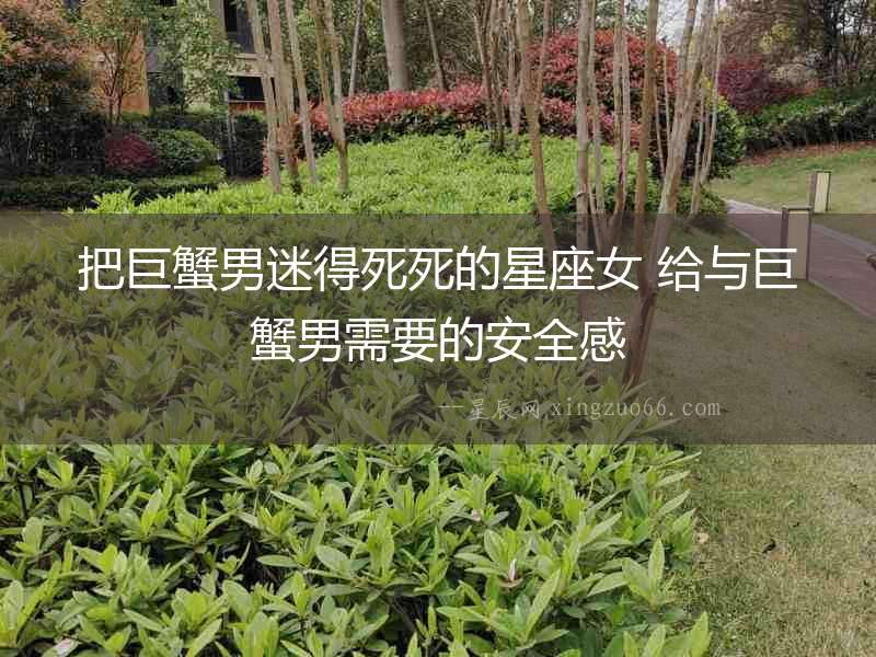 把巨蟹男迷得死死的星座女 給與巨蟹男需要的安全感