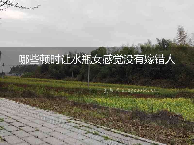 哪些頓時讓水瓶女感覺沒有嫁錯人