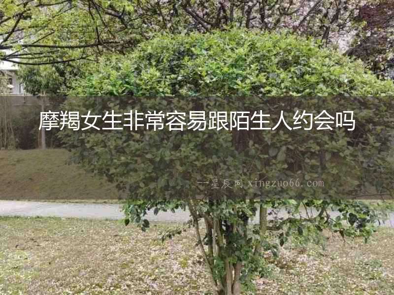 摩羯女生非常容易跟陌生人約會(huì)嗎