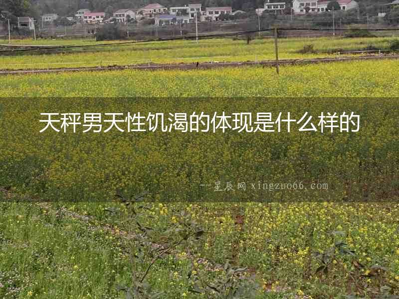 天秤男天性饑渴的體現是什么樣的