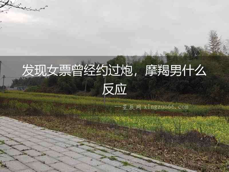 發現女票曾經約過炮，摩羯男什么反應