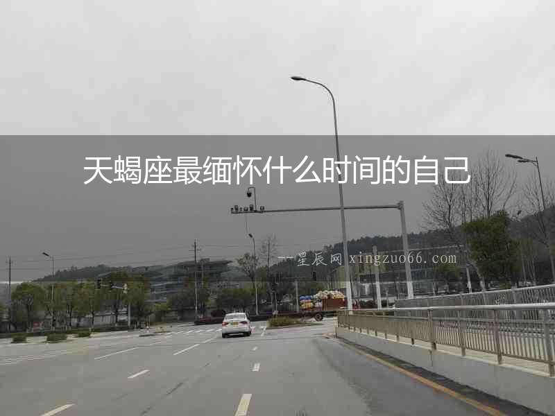 天蝎座最緬懷什么時(shí)間的自己