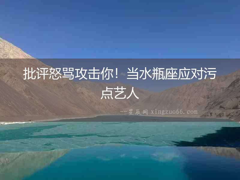 批評怒罵攻擊你！當水瓶座應對污點藝人