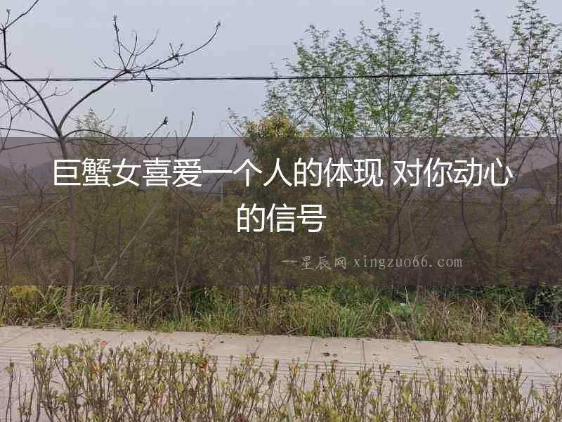 巨蟹女喜愛一個人的體現(xiàn) 對你動心的信號